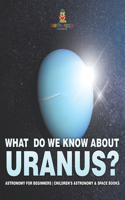 What Do We Know about Uranus? Astronomy for Beginners Children's Astronomy & Space Books