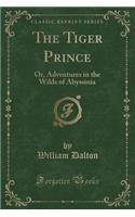 The Tiger Prince: Or, Adventures in the Wilds of Abyssinia (Classic Reprint): Or, Adventures in the Wilds of Abyssinia (Classic Reprint)