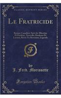 Le Fratricide: Roman Canadien; Suivi de Albertine Et Frédéric, Nouvelle; Douleurs Et Larmes, Récit; Un Revenant, Légende (Classic Reprint)