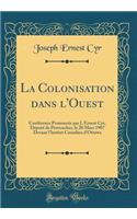 La Colonisation dans l'Ouest: Conférence Prononcée par J. Ernest Cyr, Député de Provencher, le 20 Mars 1907 Devant l'Instiut Canadien d'Ottawa (Classic Reprint)
