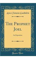 The Prophet Joel: An Exposition (Classic Reprint)