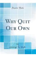 Why Quit Our Own (Classic Reprint)