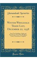 Winter Wholesale Trade List, December 22, 1938: Fruit Tree Seedlings, Apple and Pear Scions, Forest Tree Seedlings, Fruits, Nurserymen's Supplies (Classic Reprint): Fruit Tree Seedlings, Apple and Pear Scions, Forest Tree Seedlings, Fruits, Nurserymen's Supplies (Classic Reprint)