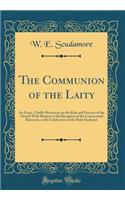 The Communion of the Laity: An Essay, Chiefly Historical, on the Rule and Practice of the Church With Respect to the Reception of the Consecrated Elements, at the Celebration of the Holy Eucharist (Classic Reprint)