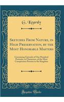 Sketches from Nature, in High Preservation, by the Most Honorable Masters: Containing Upwards of One Hundred Portraits, or Characters, of the Most Conspicuous Persons in the Kingdom (Classic Reprint)