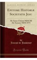 Epitome HistoriÃ¦ Societatis Jesu, Vol. 4: AB Anno Christi MDCIII Ad Annum MDCXVI (Classic Reprint): AB Anno Christi MDCIII Ad Annum MDCXVI (Classic Reprint)