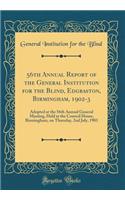 56th Annual Report of the General Institution for the Blind, Edgbaston, Birmingham, 1902-3: Adopted at the 56th Annual General Meeting, Held at the Council House, Birmingham, on Thursday, 2nd July, 1903 (Classic Reprint)