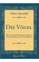 Die Vï¿½gel: Ein Lyrisch-Phantastisches Spiel in Zwei Aufzï¿½gen Nach Aristophanes (Classic Reprint): Ein Lyrisch-Phantastisches Spiel in Zwei Aufzï¿½gen Nach Aristophanes (Classic Reprint)