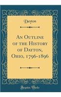 An Outline of the History of Dayton, Ohio, 1796-1896 (Classic Reprint)