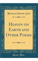 Heaven on Earth and Other Poems (Classic Reprint)