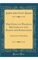 Der Einfluss Wilhelm Meisters auf den Roman der Romantiker: Akademische Abhandlung (Classic Reprint)