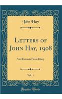 Letters of John Hay, 1908, Vol. 1: And Extracts from Diary (Classic Reprint)