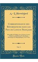 Correspondance des Réformateurs dans les Pays de Langue Française, Vol. 1: Recueillie Et Publiée Avec d'Autres Lettres Relatives à la Réforme Et des Notes Historiques Et Biographiques; 1512-1526 (Classic Reprint)
