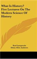 What Is History? Five Lectures On The Modern Science Of History