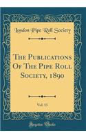 The Publications Of The Pipe Roll Society, 1890, Vol. 13 (Classic Reprint)