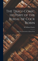 Tragi-comic History of the Burial of Cock Robin: With The Lamentation of Jenny Wren