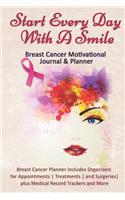 Start Every Day With A Smile: Breast Cancer Motivational Journal & Planner: Breast Cancer Planner Includes Organizers for Appointments Treatments and Surgeries plus Medical Recor