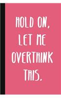 Hold On, Let Me Overthink This.: A Cute + Funny Office Humor Notebook - Colleague Gifts - Cool Gag Gifts For Women