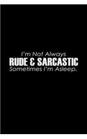 I'm not always rude & sarcastic sometimes I'm asleep