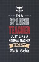 I'm A Spanish Teacher Just Like A Normal Teacher Except Much Cooler: College Ruled Lined Notebook and Appreciation Gift for Foreign Language Teachers