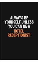 Always Be Yourself Unless You can Be A Hotel Receptionist