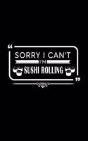 Sorry I Can't I'm Sushi Rolling