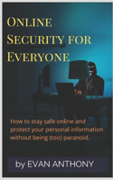 Online Security for Everyone: How to stay safe on the Internet and protect your personal information without being (too) paranoid