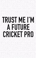 Trust Me I'm a Future Cricket Pro: A 6x9 Inch Matte Softcover Diary Notebook with 120 Blank Lined Pages and a Funny Sports Fanatic Cover Slogan