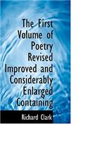The First Volume of Poetry Revised Improved and Considerably Enlarged Containing