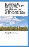 Le Vicomte de Bragelonne; Ou, Dix ANS Plus Tard; Compl Ment Des Trois Mousquetaires Et de Vingt ANS: (French)