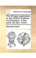 The Whiggs Supplication, Or, the Scotch-Hudibras, a Mock-Poem. in Two Parts. by Sam. Colvil.