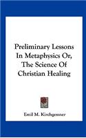 Preliminary Lessons in Metaphysics Or, the Science of Christian Healing