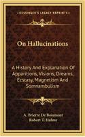 On Hallucinations: A History And Explanation Of Apparitions, Visions, Dreams, Ecstasy, Magnetism And Somnambulism