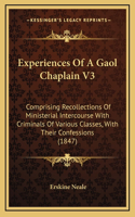Experiences Of A Gaol Chaplain V3: Comprising Recollections Of Ministerial Intercourse With Criminals Of Various Classes, With Their Confessions (1847)