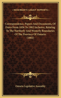 Correspondence, Papers And Documents, Of Dates From 1856 To 1882 Inclusive, Relating To The Northerly And Westerly Boundaries Of The Province Of Ontario (1882)