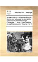 A new royal and universal dictionary of arts and sciences: or, complete system of human knowledge. Containing, ... a very great variety of useful discoveries Volume 2 of 2