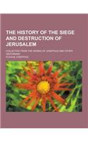 The History of the Siege and Destruction of Jerusalem; Collected from the Works of Josephus and Other Historians