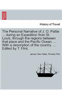 The Personal Narrative of J. O. Pattie ... During an Expedition from St. Louis, Through the Regions Between That Place and the Pacific Ocean. ... with a Description of the Country. ... Edited by T. Flint.: (English)