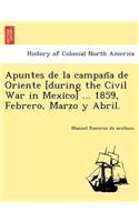 Apuntes de La Campan a de Oriente [During the Civil War in Mexico] ... 1859, Febrero, Marzo y Abril.