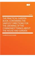 The Practical Garden-Book, Containing the Simplest Directions for the Growing of the Commonest Things about the House and Garden