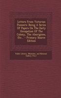 Letters from Victorian Pioneers: Being a Series of Papers on the Early Occupation of the Colony, the Aborigines, Etc... - Primary Source Edition: Being a Series of Papers on the Early Occupation of the Colony, the Aborigines, Etc... - Primary Source Edition