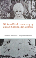 Sr&#299; Anand S&#257;hib commentary by Mahant Ganesh&#257; Singh Nirmal&#257;.: Edited and Translated by Kamalpreet Singh Pardeshi.