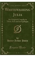 Whitewashing Julia: An Original Comedy in Three Acts and an Epilogue (Classic Reprint)