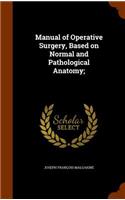 Manual of Operative Surgery, Based on Normal and Pathological Anatomy;