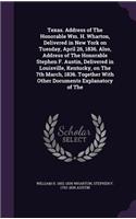 Texas. Address of The Honorable Wm. H. Wharton, Delivered in New York on Tuesday, April 26, 1836. Also, Address of The Honorable Stephen F. Austin, Delivered in Louisville, Kentucky, on The 7th March, 1836. Together With Other Documents Explanatory