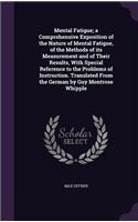 Mental Fatigue; A Comprehensive Exposition of the Nature of Mental Fatigue, of the Methods of Its Measurement and of Their Results, with Special Reference to the Problems of Instruction. Translated from the German by Guy Montrose Whipple