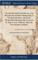 A Sermon Preached November 29, 1759. Being the Day of Public Thanksgiving, at Fornham All-Saints. and on the Wednesday Following at the Lecture at St. James's in St. Edmond's Bury. by Peter Stephen Goddard,