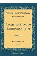 Archivio Storico Lombardo, 1899, Vol. 11: Anno XXVI (Classic Reprint): Anno XXVI (Classic Reprint)