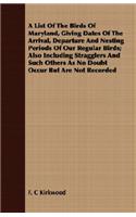 List of the Birds of Maryland, Giving Dates of the Arrival, Departure and Nesting Periods of Our Regular Birds; Also Including Stragglers and Such Others as No Doubt Occur But Are Not Recorded