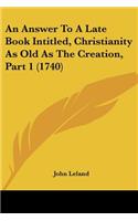 An Answer To A Late Book Intitled, Christianity As Old As The Creation, Part 1 (1740): (English)
